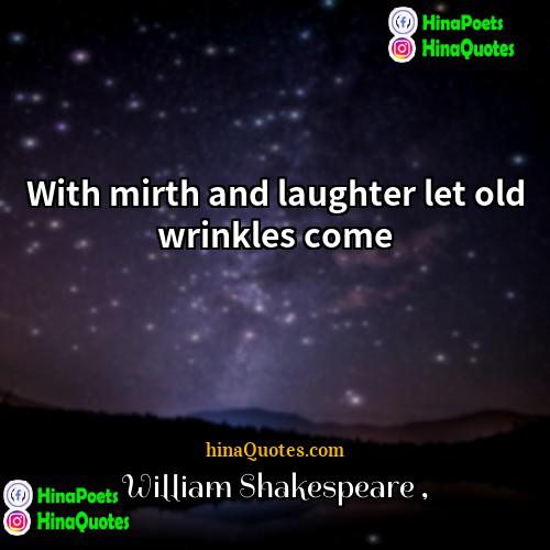 William Shakespeare Quotes | With mirth and laughter let old wrinkles